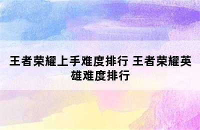 王者荣耀上手难度排行 王者荣耀英雄难度排行